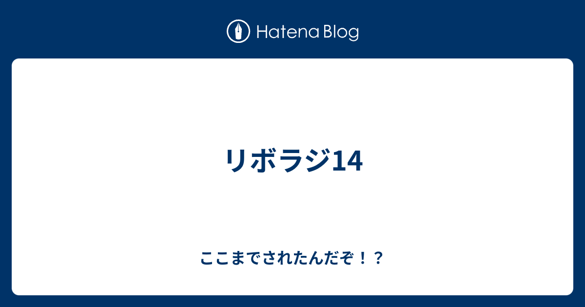 リボラジ14 ここまでされたんだぞ