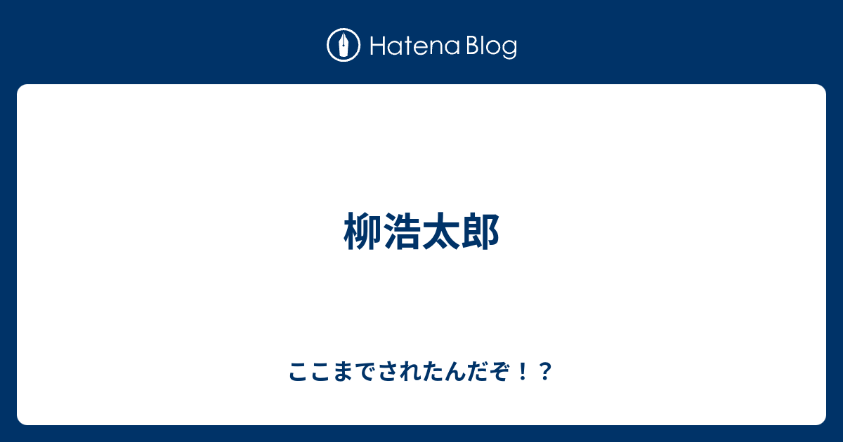 柳浩太郎 ここまでされたんだぞ