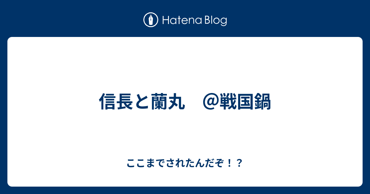 信長と蘭丸 戦国鍋 ここまでされたんだぞ