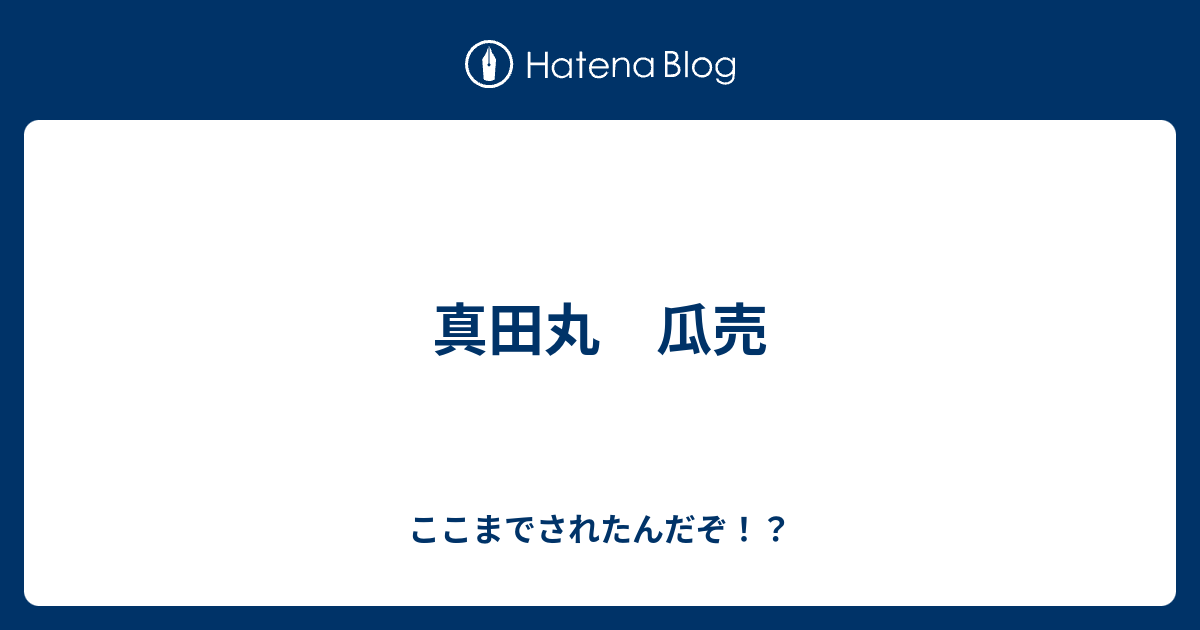 真田丸 瓜売 ここまでされたんだぞ