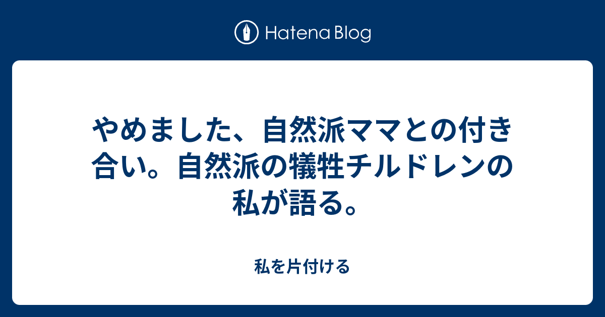 やめました 自然派ママとの付き合い 自然派の犠牲チルドレンの私が語る 私を片付ける