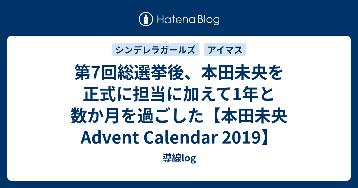 第7回総選挙後 本田未央を正式に担当に加えて1年と数か月を過ごした 本田未央 Advent Calendar 19 導線log
