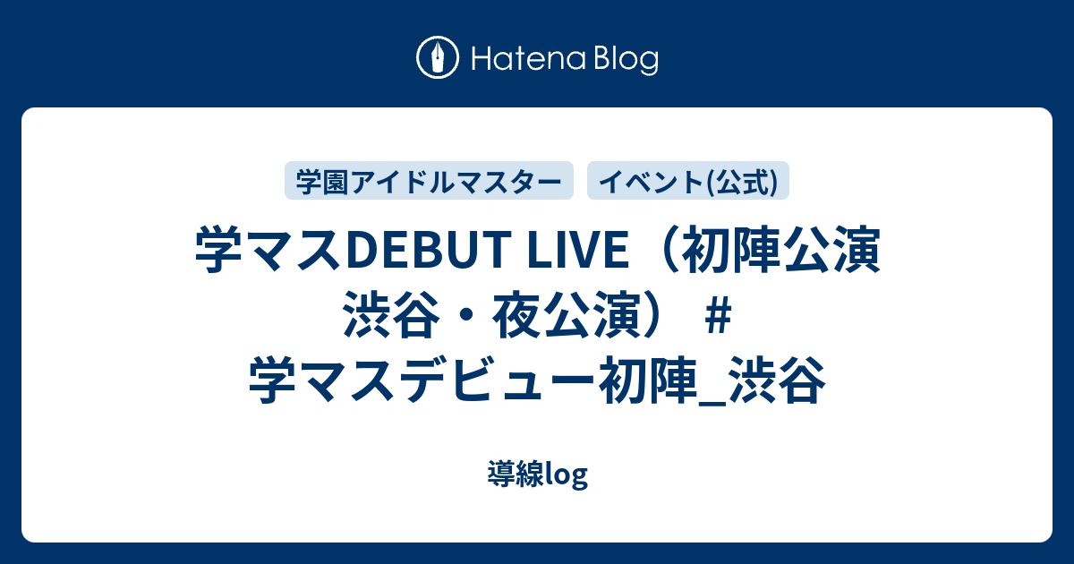 学マスDEBUT LIVE（初陣公演 渋谷・夜公演） #学マスデビュー初陣_渋谷 - 導線log