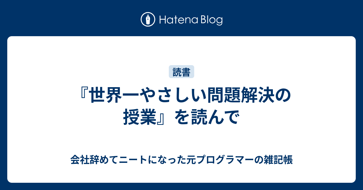 会社辞めてニートになった元プログラマーの雑記帳  『世界一やさしい問題解決の授業』を読んで