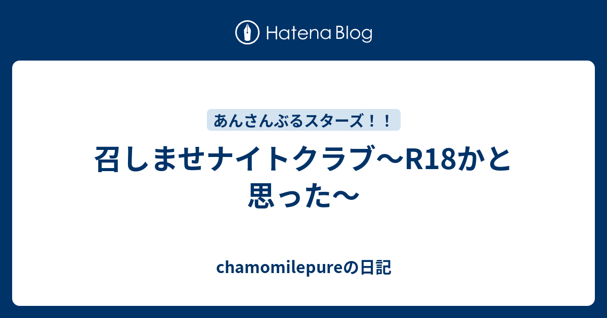 召しませナイトクラブ R18かと思ったじゃん Chamomilepureの日記