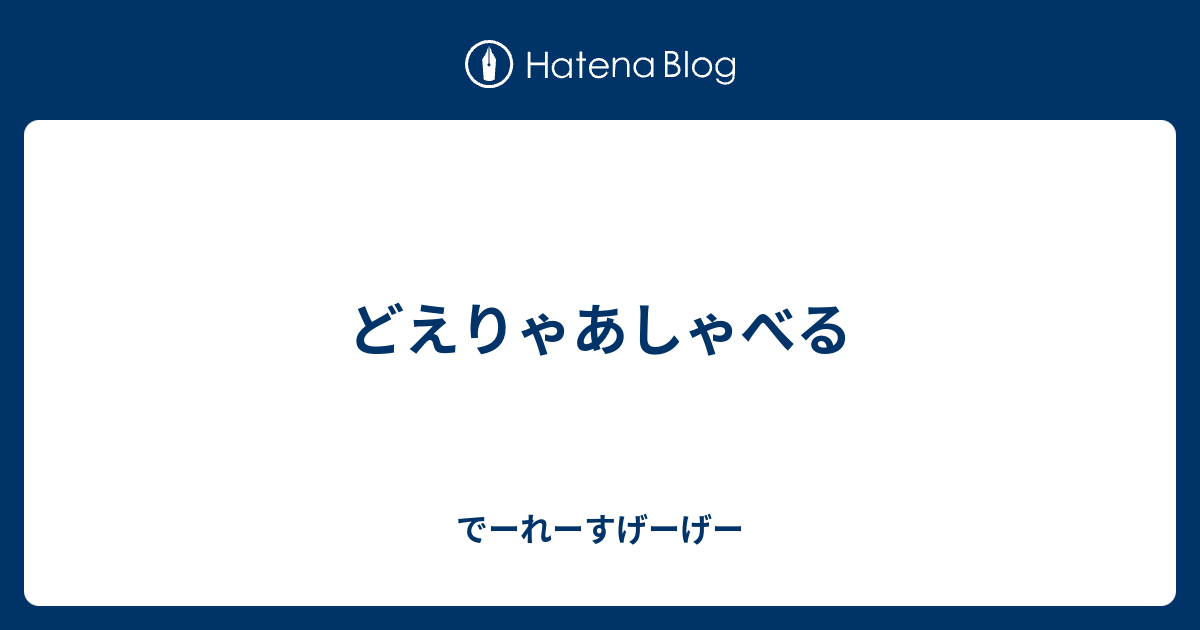 どえりゃあしゃべる - でーれーすげーげー