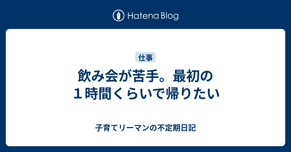 飲み会が苦手 最初の１時間くらいで帰りたい 子育てリーマンの不定期日記