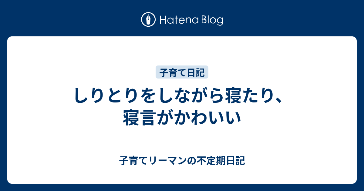 しりとりをしながら寝たり 寝言がかわいい 子育てリーマンの不定期日記