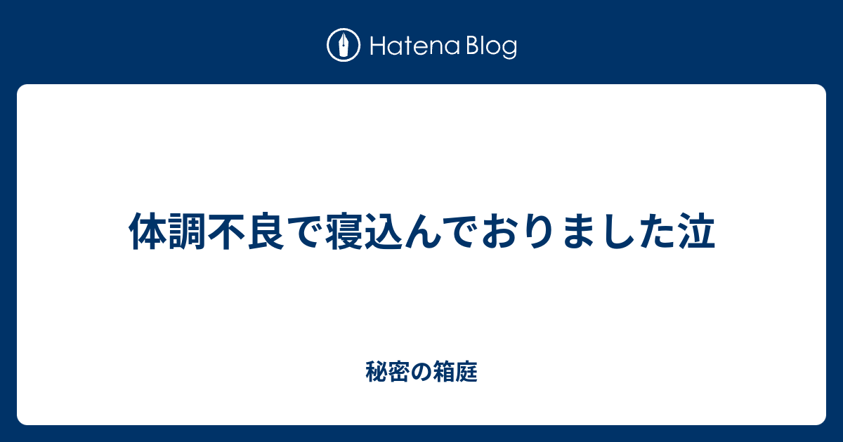 体調不良で寝込んでおりました泣 渥美ゆうきの秘密の箱庭