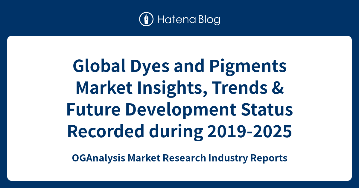 Global Dyes and Pigments Market Insights, Trends & Future Development ...