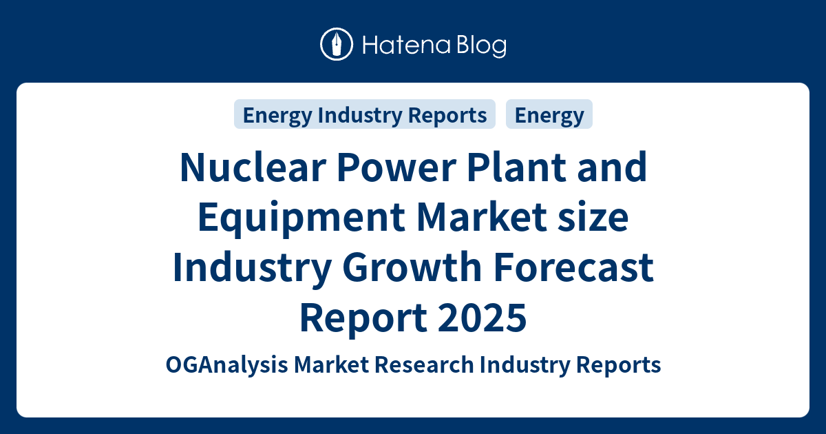 Nuclear Power Plant and Equipment Market size Industry Growth Forecast ...