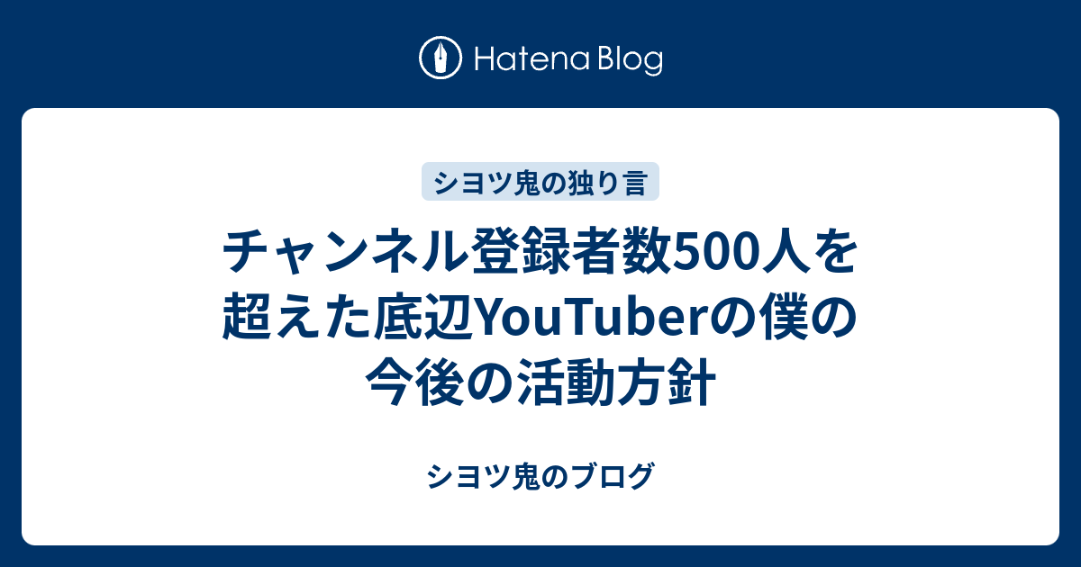 チャンネル登録者数500人を超えた底辺youtuberの僕の今後の活動方針 シヨツ鬼のブログ