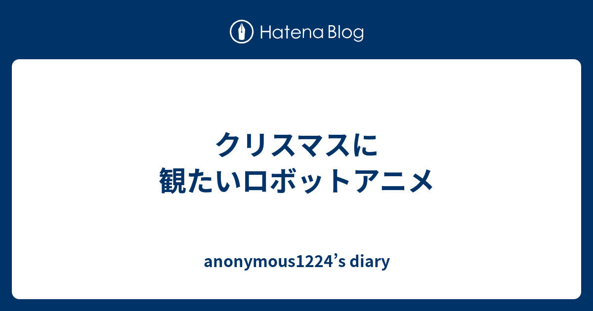 クリスマスに観たいロボットアニメ Anonymous1224 S Diary