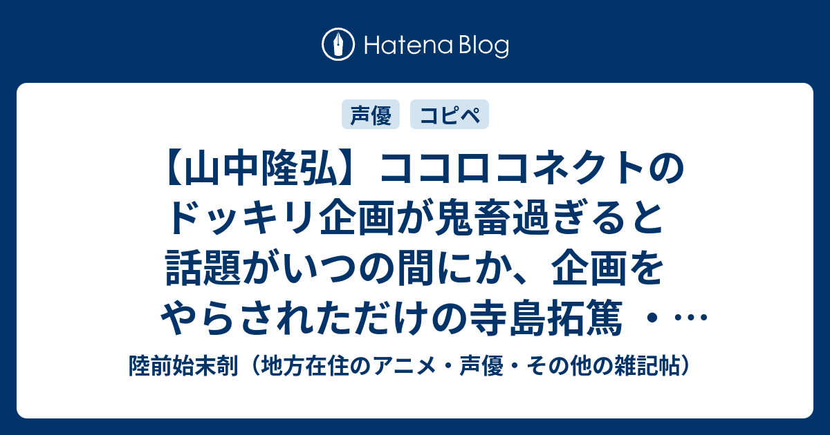 山中隆弘 ココロコネクトのドッキリ企画が鬼畜過ぎると話題がいつの間にか 企画をやらされただけの寺島拓篤 金元寿子 大亀あすかのバッシングに発展 該当スレより 陸前始末剞 地方在住のアニメ 声優 その他の雑記帖