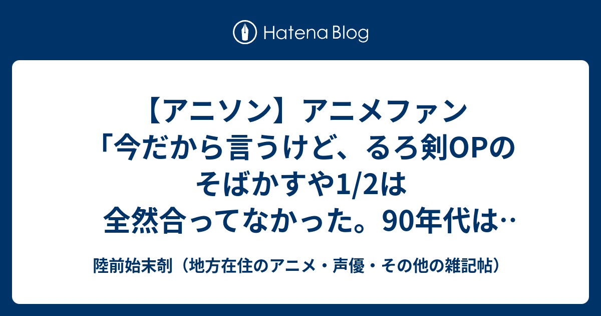 アニソン アニメファン 今だから言うけど るろ剣opのそばかすや1 2は全然合ってなかった 90年代はアニメの世界観を無視した歌詞が多すぎる 陸前始末剞 地方在住のアニメ 声優 その他の雑記帖