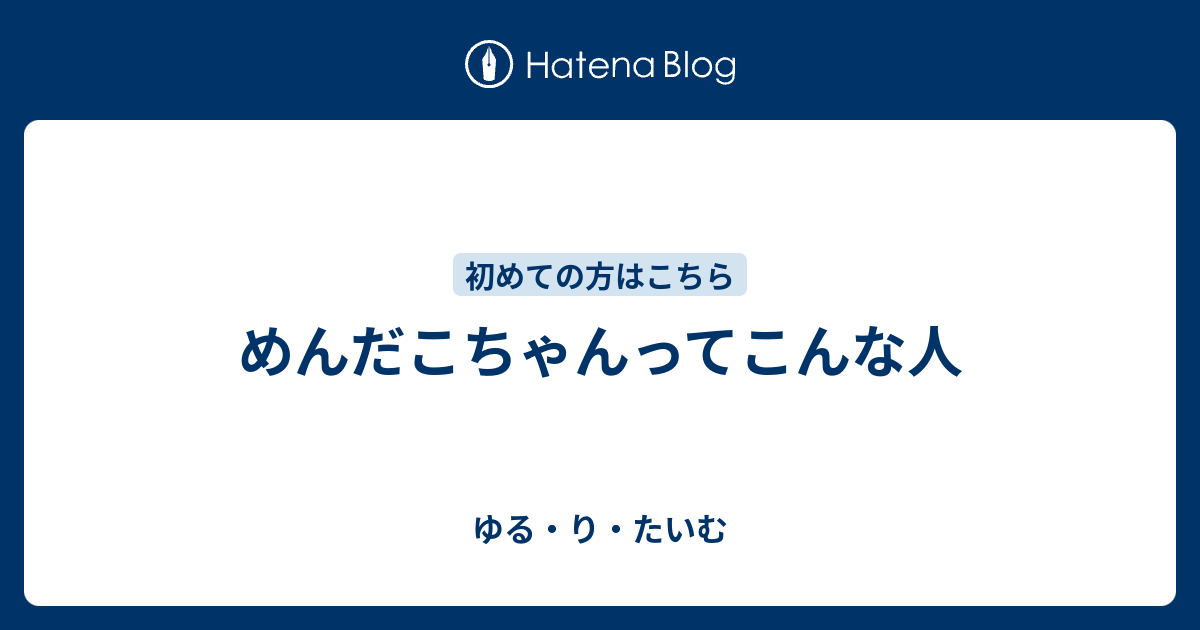 めんだこちゃんってこんな人 ゆる り たいむ