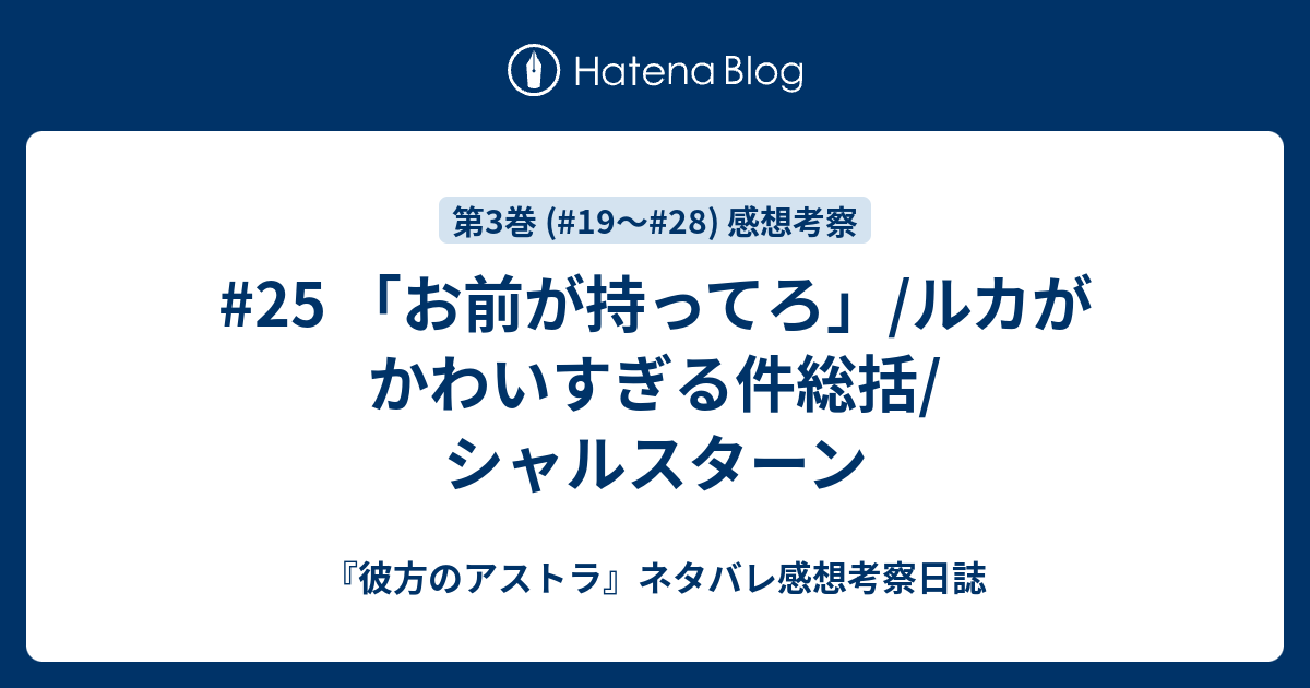 25 お前が持ってろ ルカがかわいすぎる件総括 シャルスターン 彼方のアストラ ネタバレ感想考察日誌