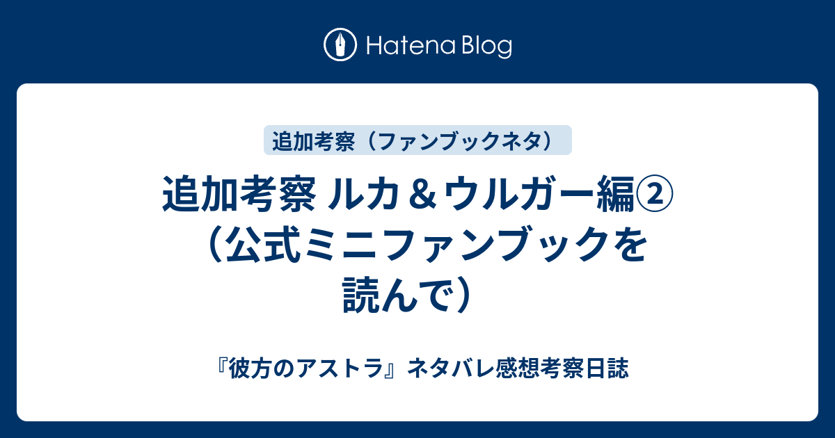 追加考察 ルカ ウルガー編 公式ミニファンブックを読んで 彼方のアストラ ネタバレ感想考察日誌