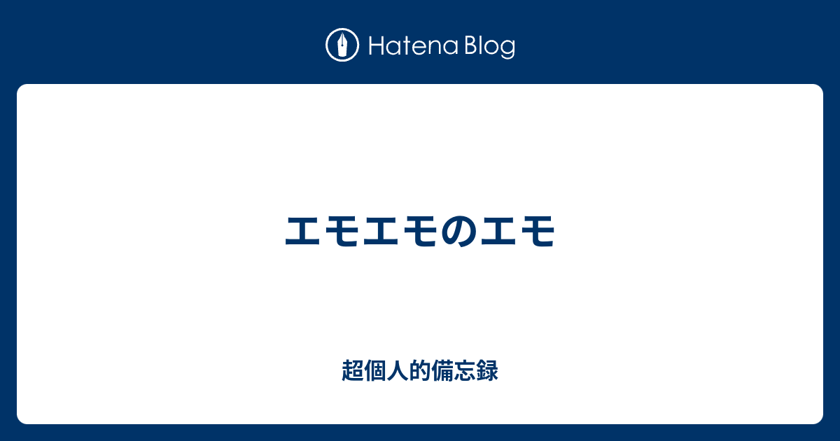 エモエモのエモ 超個人的備忘録