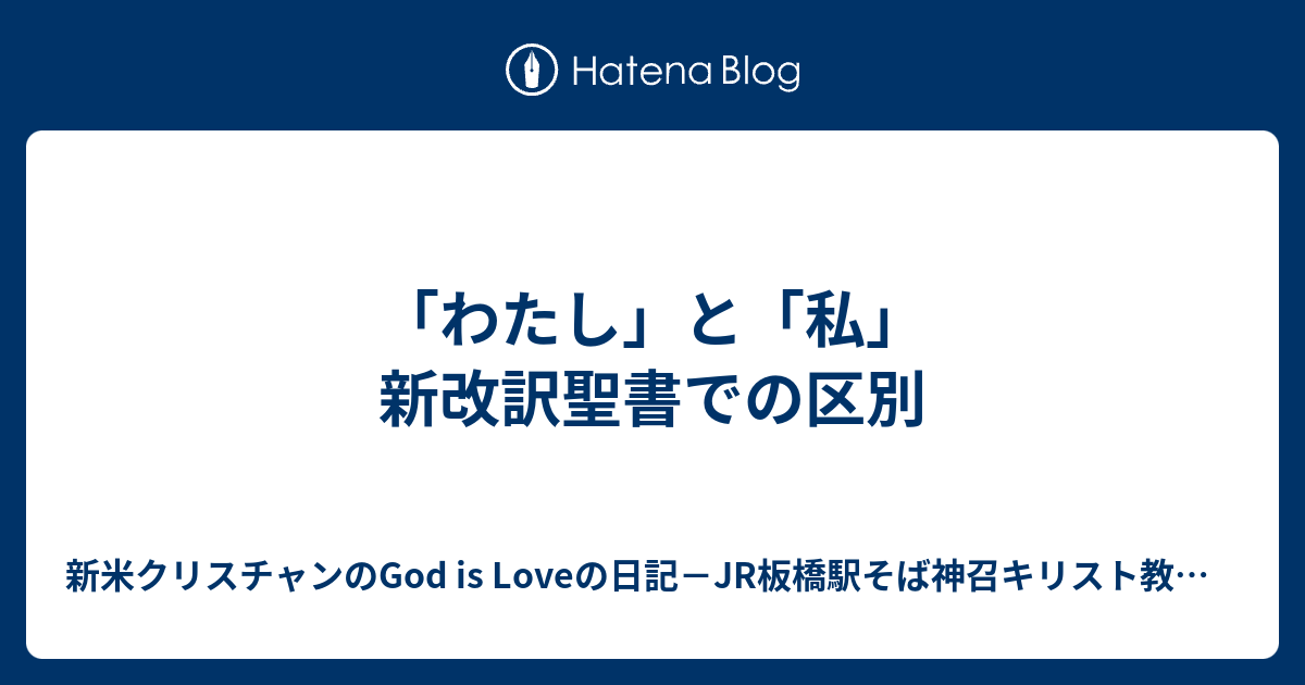 わたし と 私 新改訳聖書での区別 新米クリスチャンのgod Is Loveの日記 Jr板橋駅そば神召キリスト教会に集ってます