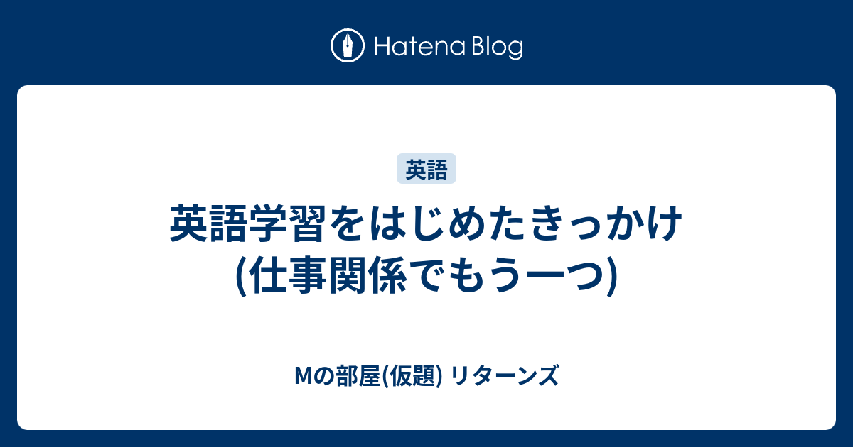 英語学習をはじめたきっかけ 仕事関係でもう一つ Mの部屋 仮題 リターンズ