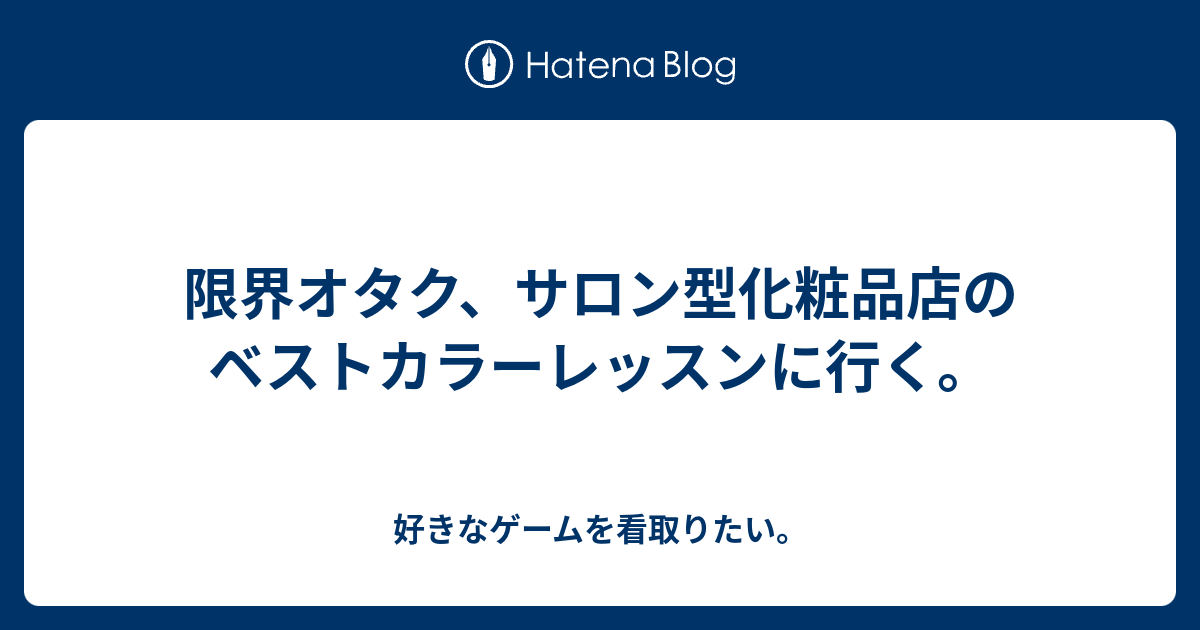 限界オタク サロン型化粧品店のベストカラーレッスンに行く 好きなゲームを看取りたい