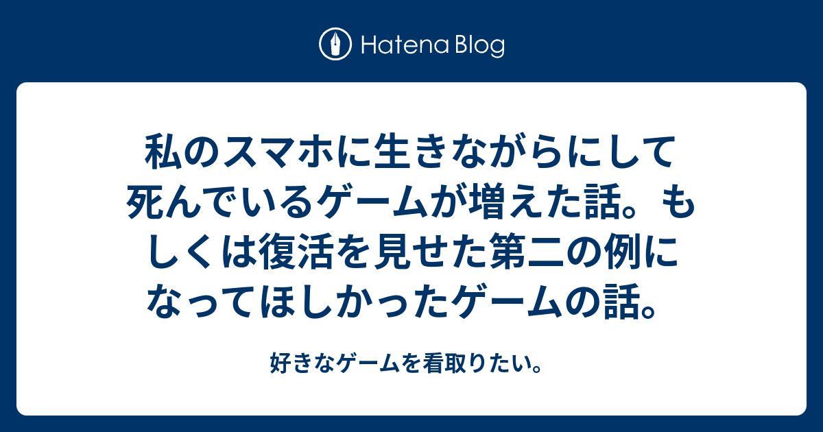 私のスマホに生きながらにして死んでいるゲームが増えた話 もしくは復活を見せた第二の例になってほしかったゲームの話 好きなゲームを看取りたい