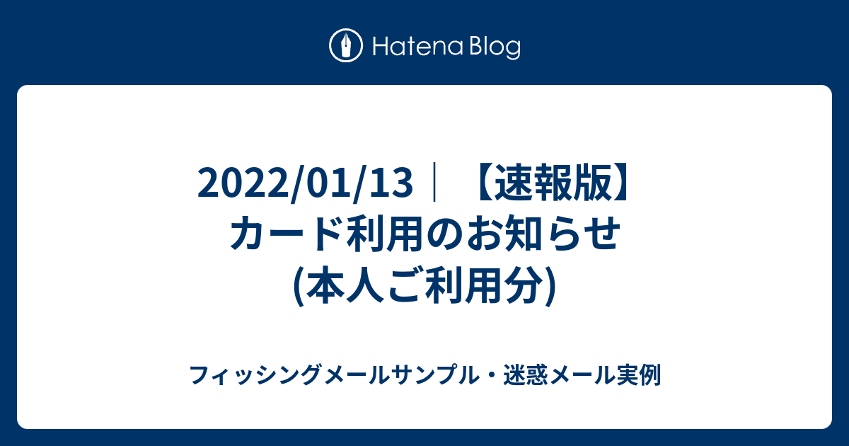 2022/01/13｜【速報版】カード利用のお知らせ(本人ご利用分) フィッシングメール・迷惑メール実例
