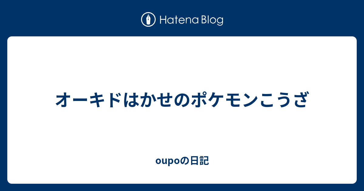 オーキドはかせのポケモンこうざ Oupoの日記