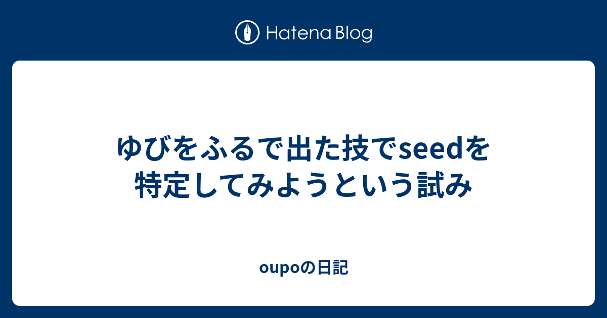 ゆびをふるで出た技でseedを特定してみようという試み Oupoの日記