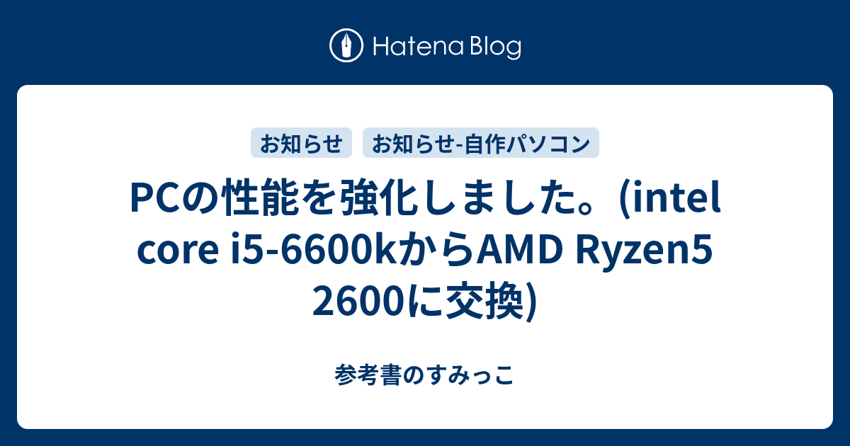 PCの性能を強化しました。(intel core i5-6600kからAMD Ryzen5 2600に