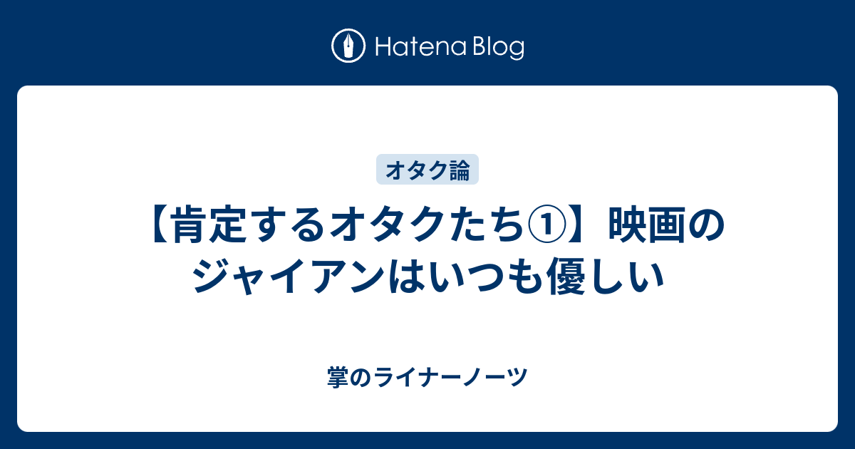 肯定するオタクたち 映画のジャイアンはいつも優しい 掌のライナーノーツ