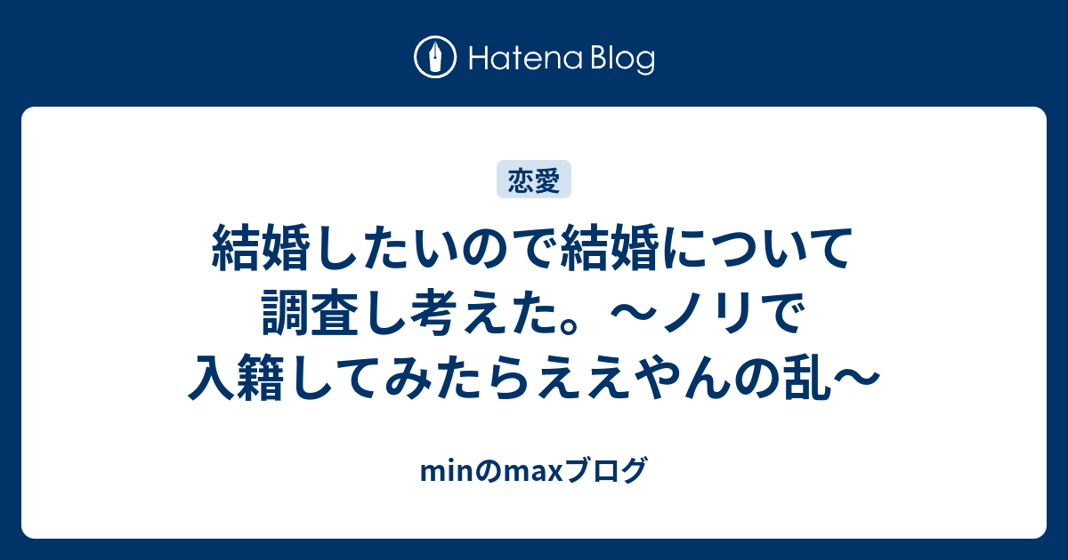 結婚したいので結婚について調査し考えた ノリで入籍してみたらええやんの乱 Minのmaxブログ