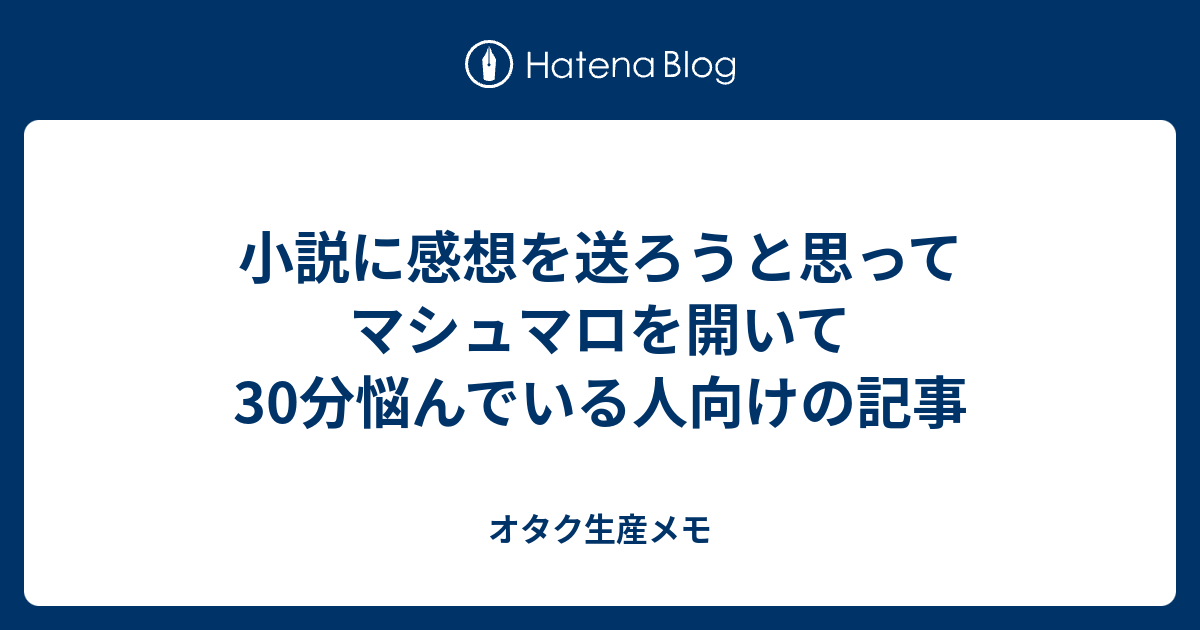 小説に感想を送ろうと思ってマシュマロを開いて30分悩んでいる人向けの記事 オタク生産メモ