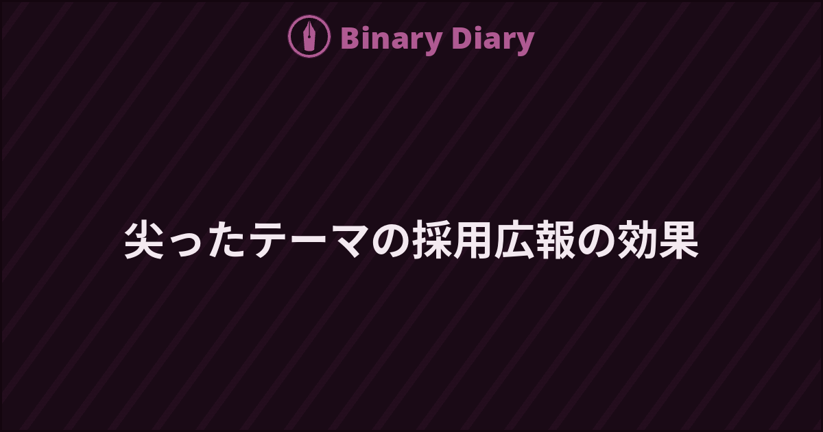 尖ったテーマの採用広報の効果 - Binary Diary