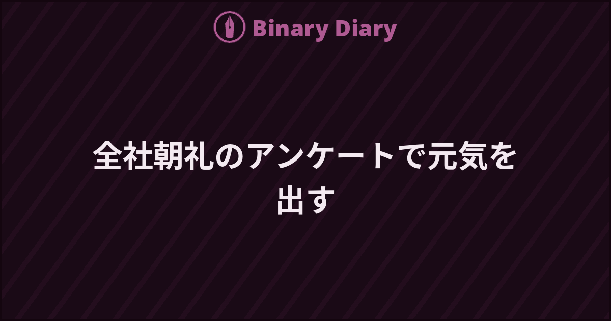 全社朝礼のアンケートで元気を出す - Binary Diary