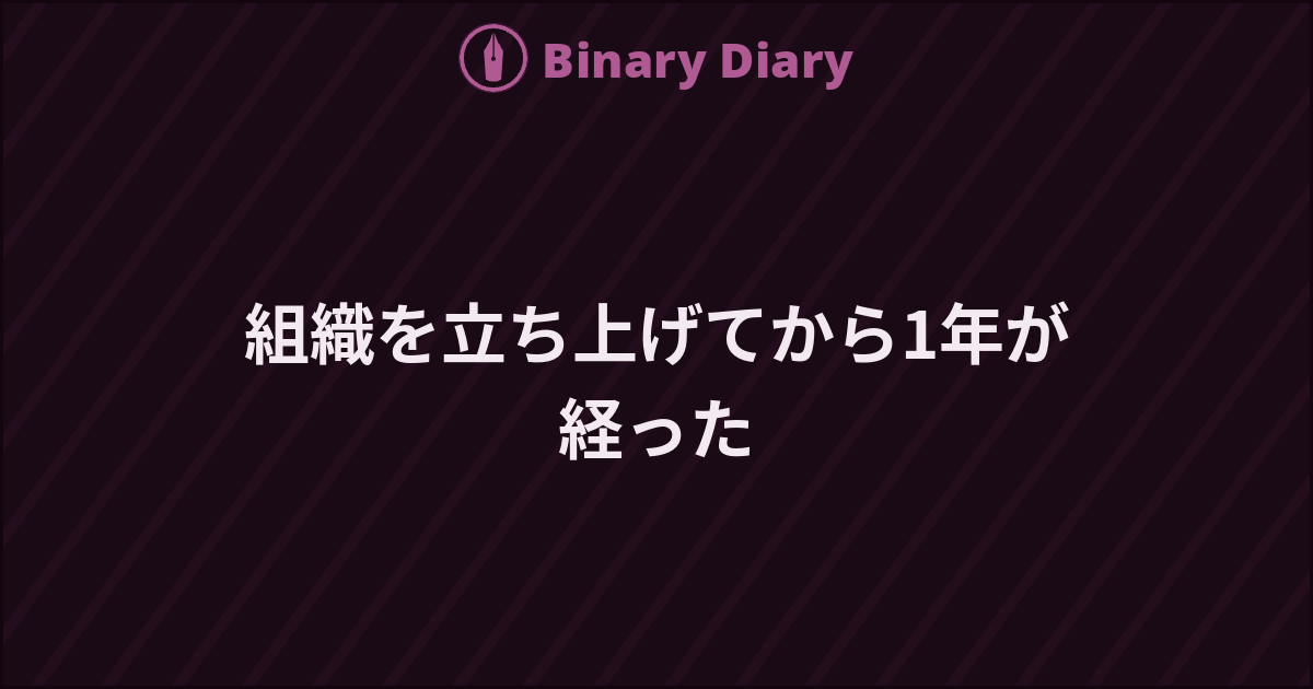 組織を立ち上げてから1年が経った - Binary Diary
