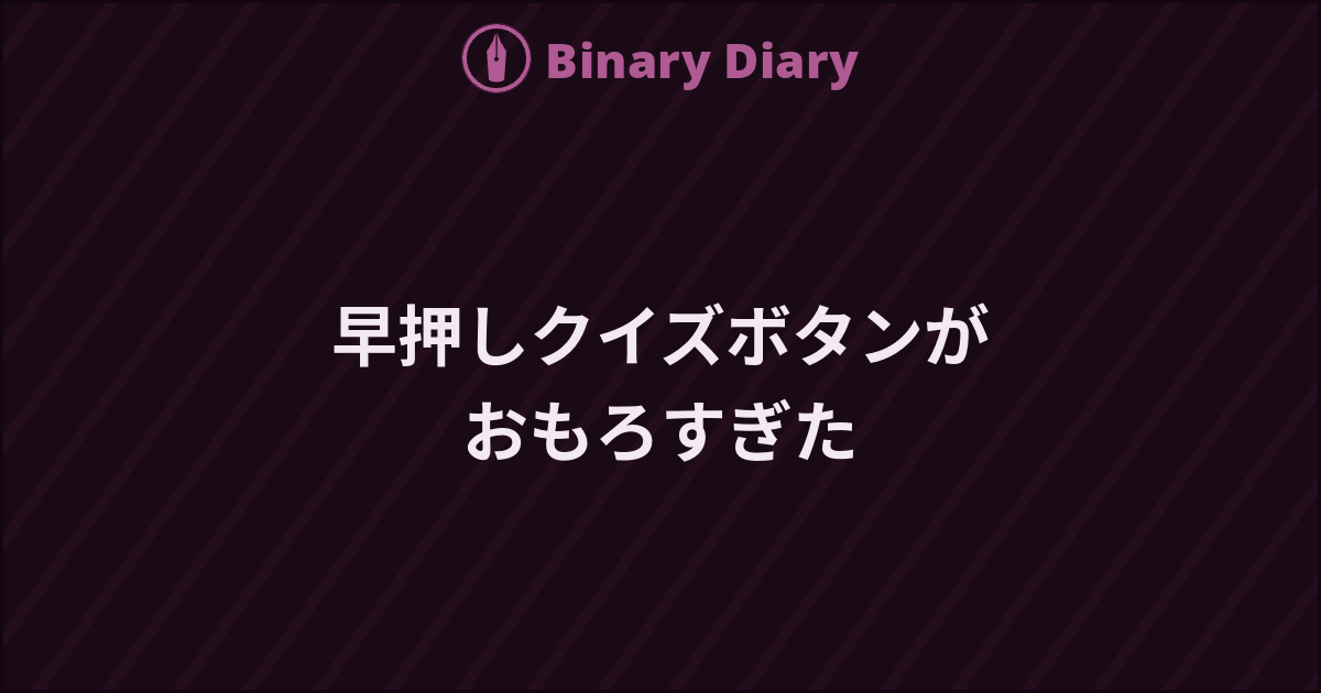 早押しクイズボタンがおもろすぎた - Binary Diary