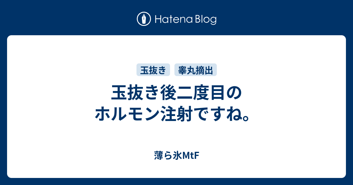 玉抜き後二度目のホルモン注射ですね 薄ら氷mtf