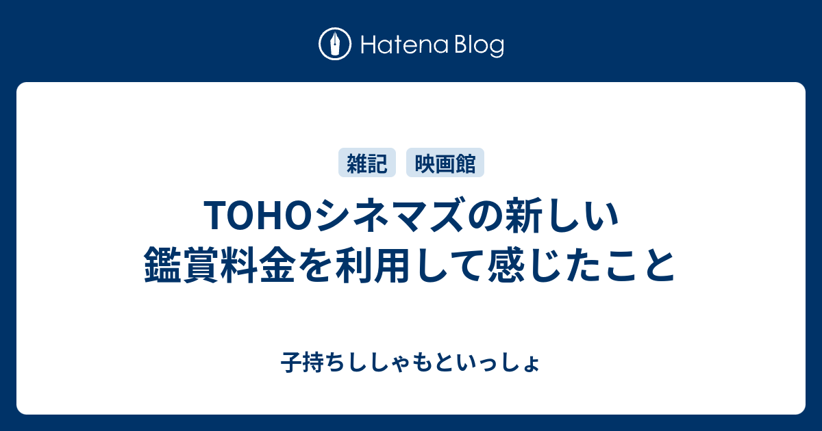 Tohoシネマズの新しい鑑賞料金を利用して感じたこと 子持ちししゃもといっしょ