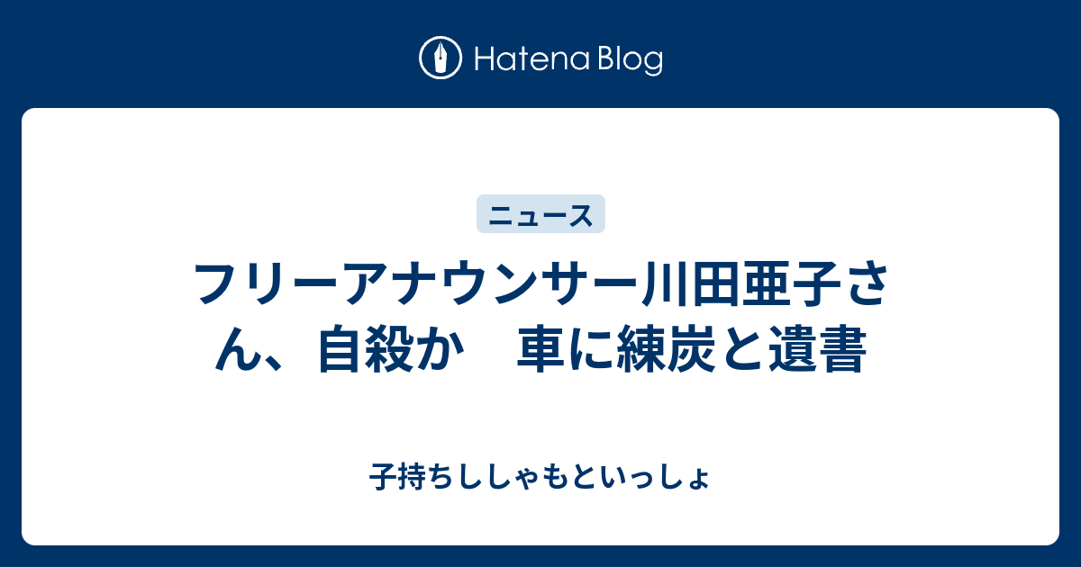 フリーアナウンサー川田亜子さん 自殺か 車に練炭と遺書 子持ちししゃもといっしょ