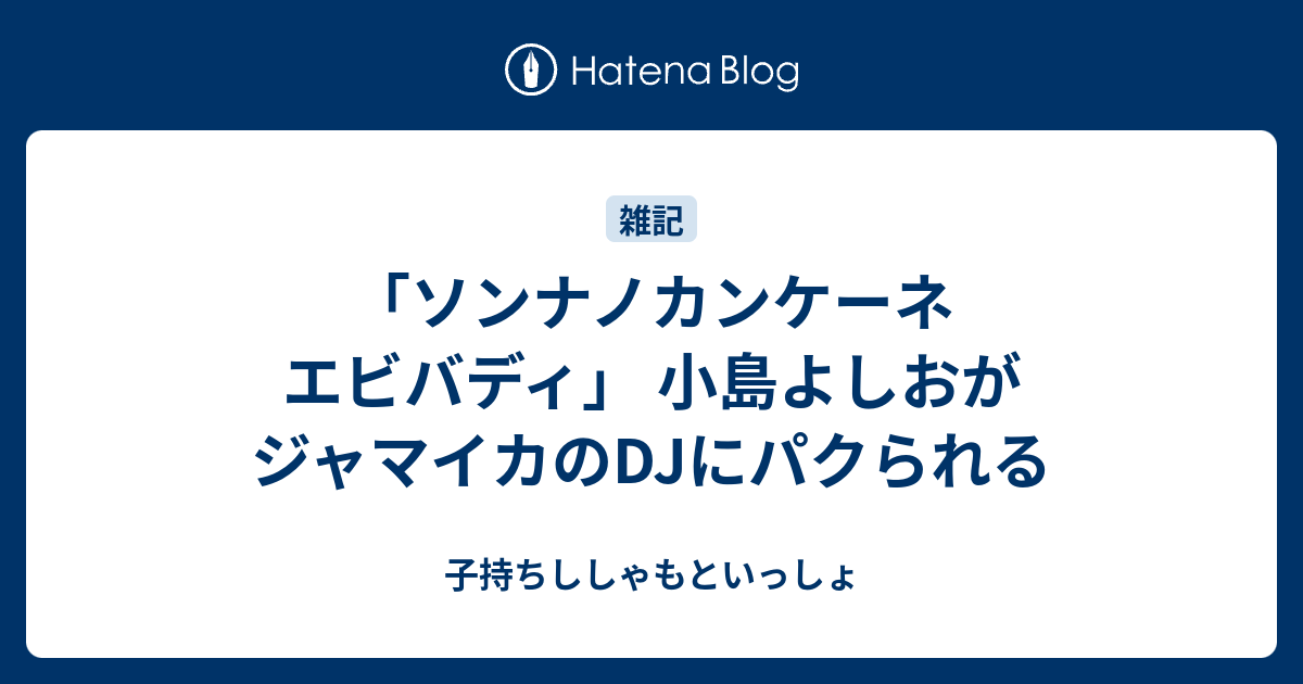 ソンナノカンケーネ エビバディ 小島よしおがジャマイカのdjにパクられる 子持ちししゃもといっしょ