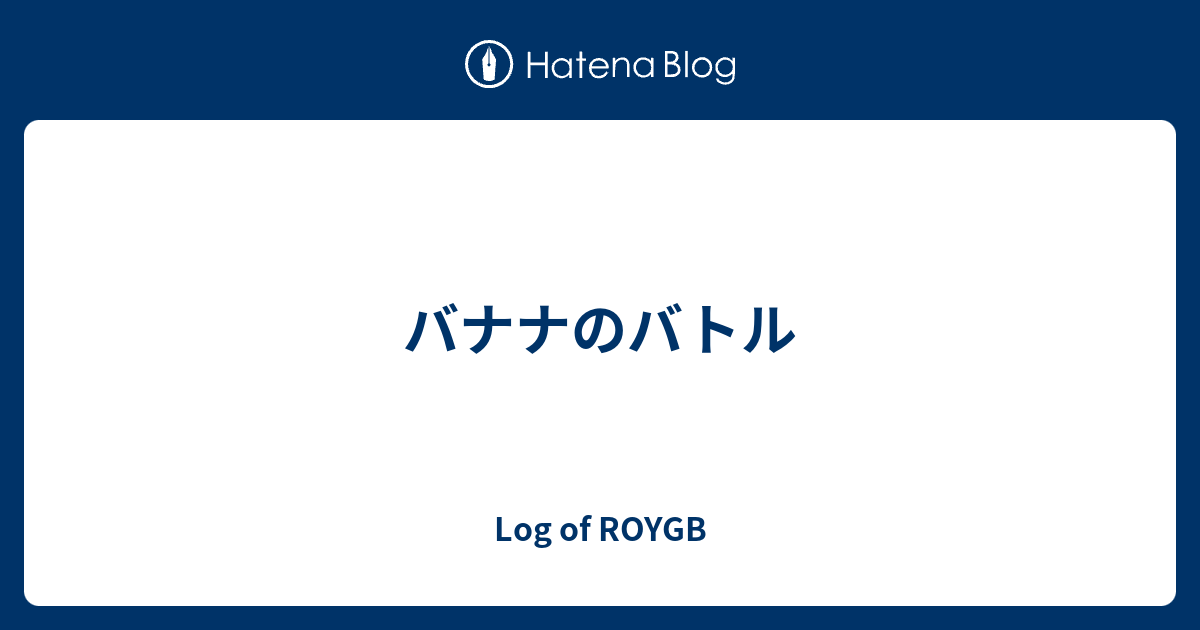 バナナのバトル Log Of Roygb