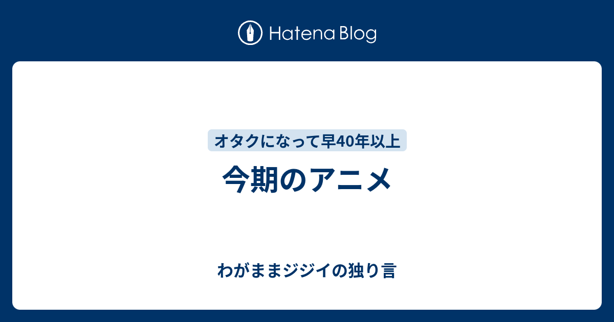 今期のアニメ わがままジジイの独り言