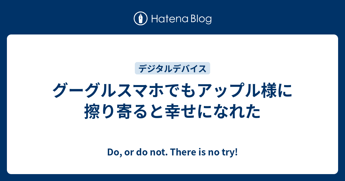 グーグルスマホでもアップル様に擦り寄ると幸せになれた - Do, or do not. There is no try!