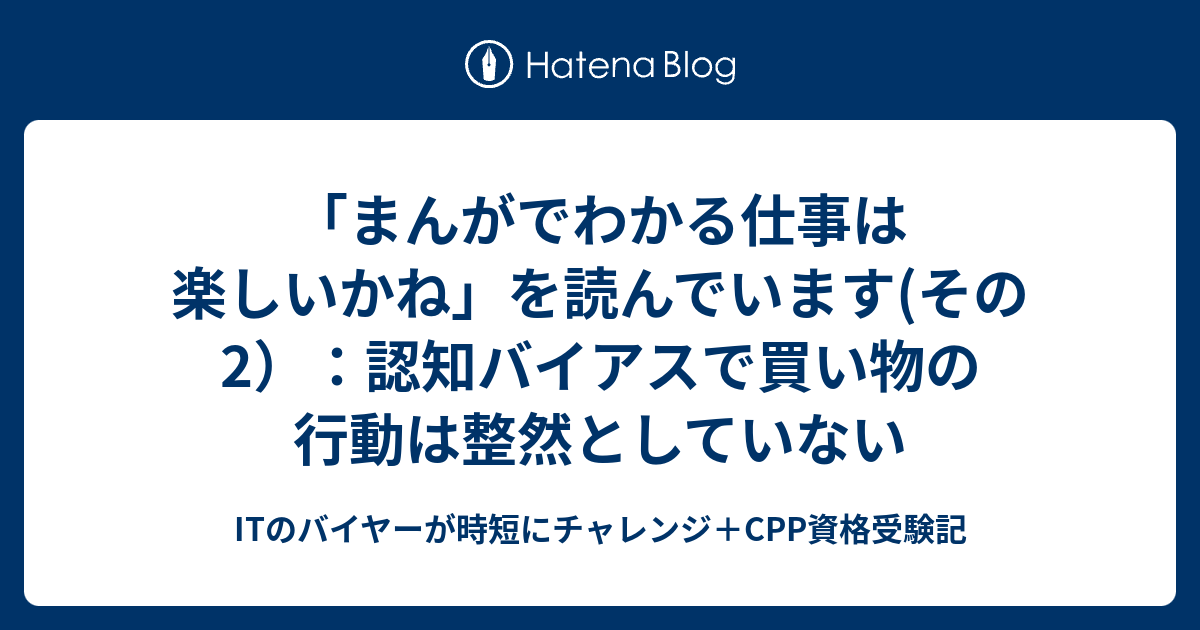 まんがでわかる仕事は楽しいかね を読んでいます その2 認知バイアスで買い物の行動は整然としていない Itのバイヤーが時短にチャレンジ Cpp資格 受験記