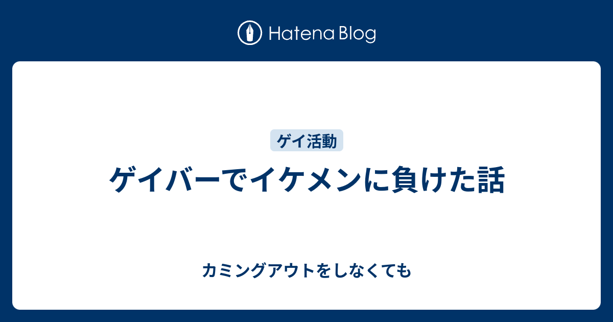 ゲイバーでイケメンに負けた話 カミングアウトをしなくても