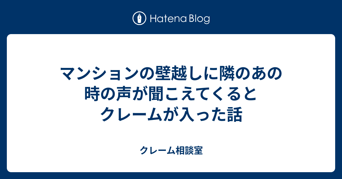 マンションの壁越しに隣のあの時の声が聞こえてくるとクレームが入った話 クレーム相談室