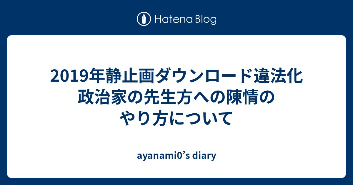 19年静止画ダウンロード違法化 政治家の先生方への陳情のやり方について Ayanami0 S Diary