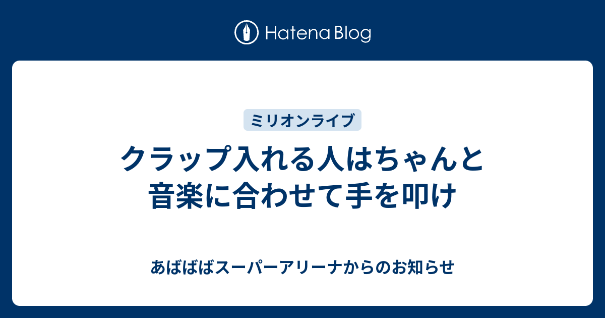 クラップ入れる人はちゃんと音楽に合わせて手を叩け あばばばスーパーアリーナからのお知らせ